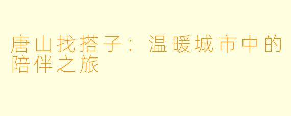 唐山找搭子:温暖城市中的陪伴之旅