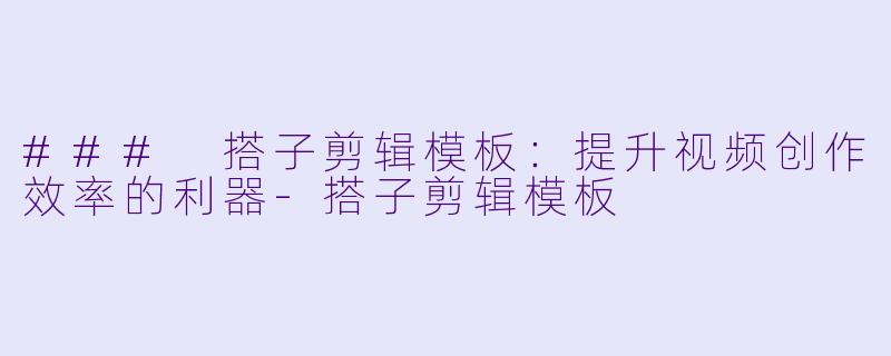 ### 搭子剪辑模板：提升视频创作效率的利器-搭子剪辑模板
