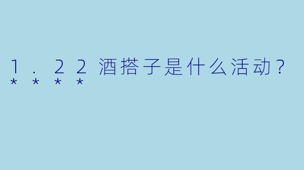 1.22酒搭子是什么活动？****