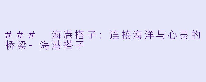 ### 海港搭子:连接海洋与心灵的桥梁