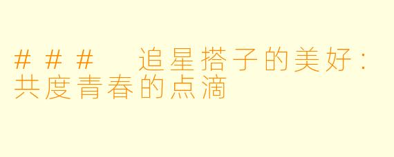 ### 追星搭子的美好：共度青春的点滴
