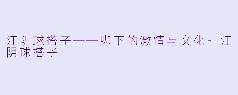 江阴球搭子——脚下的激情与文化