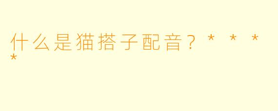 什么是猫搭子配音？****