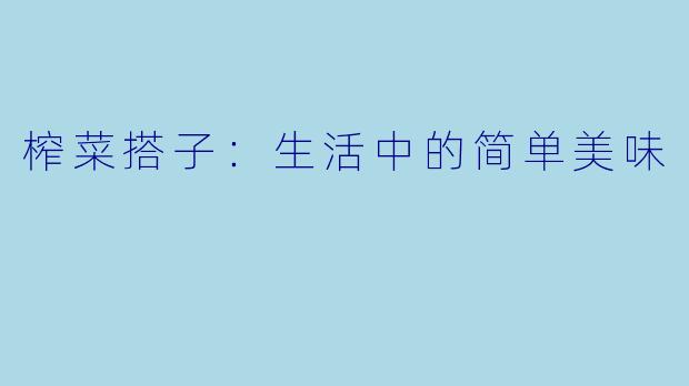 榨菜搭子：生活中的简单美味