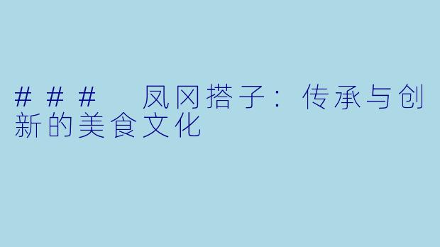 ### 凤冈搭子：传承与创新的美食文化