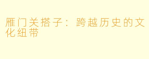 雁门关搭子：跨越历史的文化纽带
