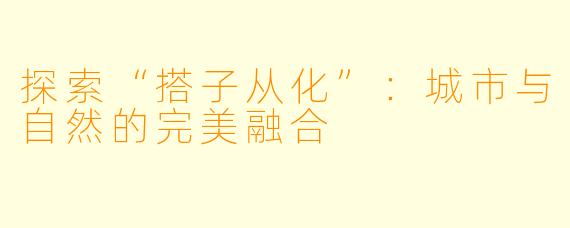 探索“搭子从化”:城市与自然的完美融合