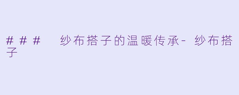 ### 纱布搭子的温暖传承-纱布搭子