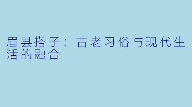 眉县搭子:古老习俗与现代生活的融合