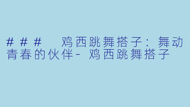 ### 鸡西跳舞搭子：舞动青春的伙伴