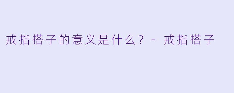 戒指搭子的意义是什么？