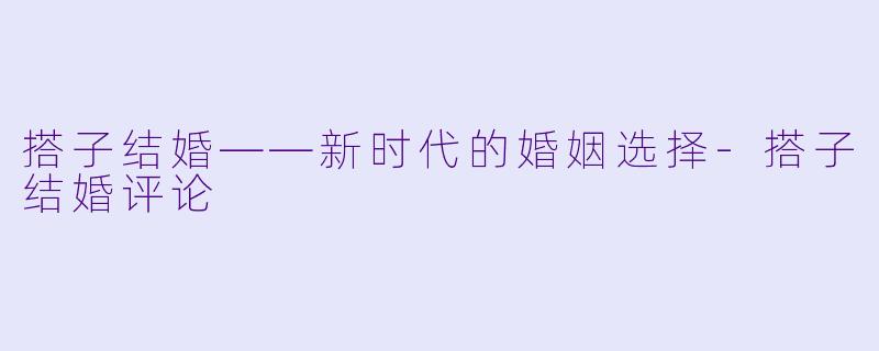 搭子结婚——新时代的婚姻选择-搭子结婚评论