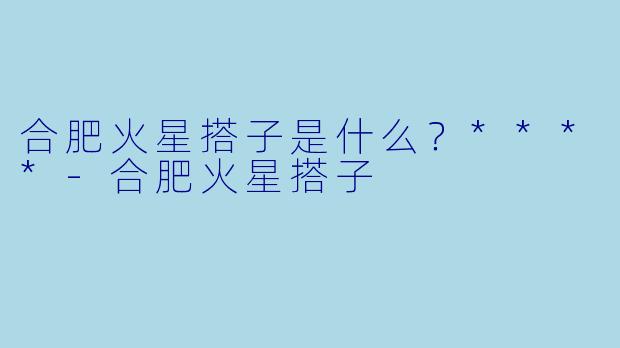 合肥火星搭子是什么?****
