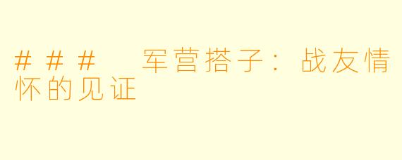 ### 军营搭子:战友情怀的见证