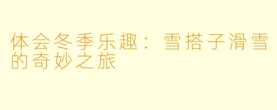 体会冬季乐趣:雪搭子滑雪的奇妙之旅