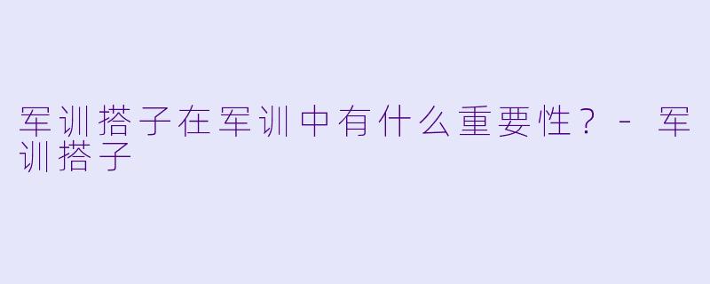 军训搭子在军训中有什么重要性？