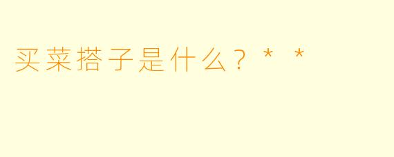 买菜搭子是什么？**