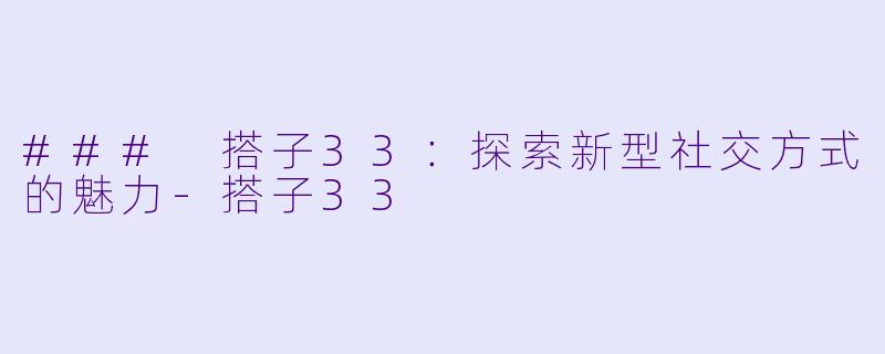 ### 搭子33:探索新型社交方式的魅力