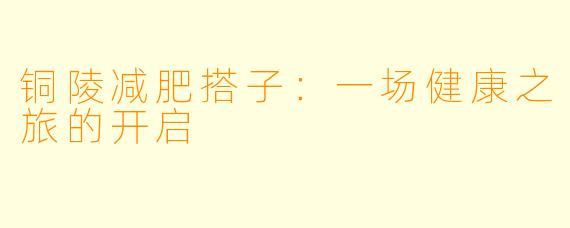 铜陵减肥搭子：一场健康之旅的开启
