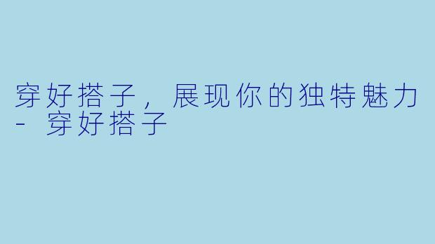 穿好搭子，展现你的独特魅力