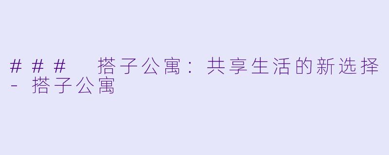 ### 搭子公寓:共享生活的新选择