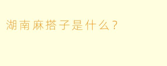湖南麻搭子是什么？  