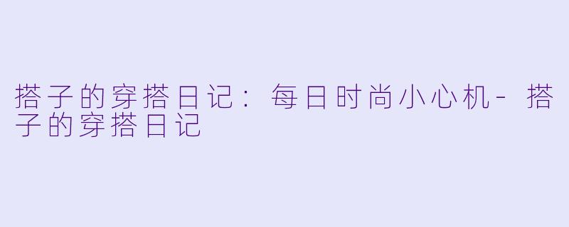 搭子的穿搭日记：每日时尚小心机-搭子的穿搭日记