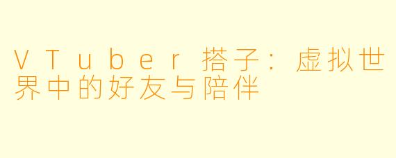 VTuber搭子：虚拟世界中的好友与陪伴