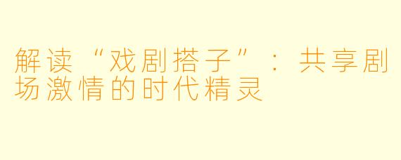 解读“戏剧搭子”：共享剧场激情的时代精灵