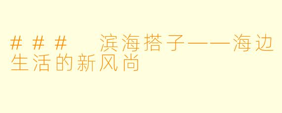 ### 滨海搭子——海边生活的新风尚
