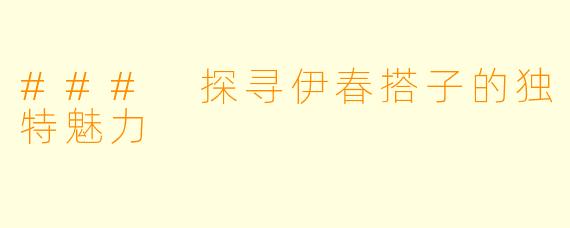 ### 探寻伊春搭子的独特魅力