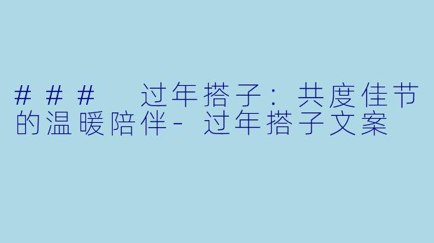 ### 过年搭子：共度佳节的温暖陪伴-过年搭子文案