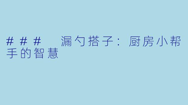 ### 漏勺搭子：厨房小帮手的智慧