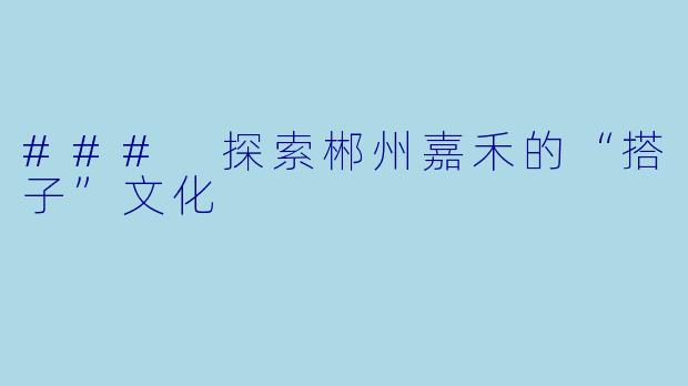 ### 探索郴州嘉禾的“搭子”文化