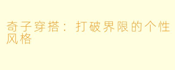 奇子穿搭:打破界限的个性风格