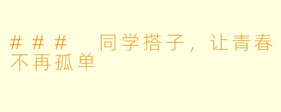 ### 同学搭子,让青春不再孤单