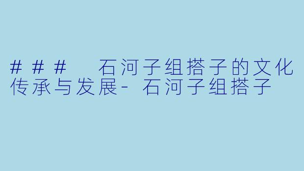 ### 石河子组搭子的文化传承与发展-石河子组搭子