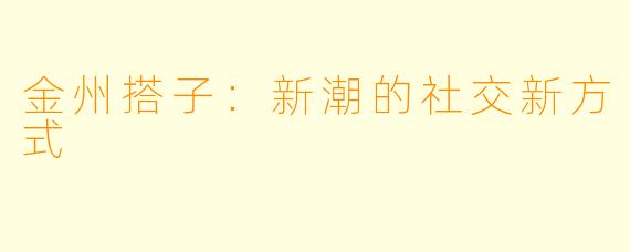 金州搭子：新潮的社交新方式