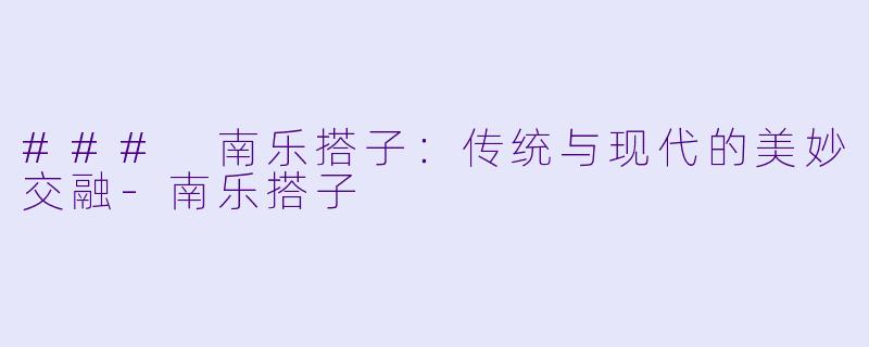 ### 南乐搭子:传统与现代的美妙交融