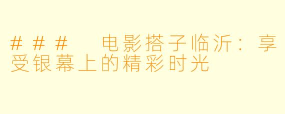 ### 电影搭子临沂：享受银幕上的精彩时光