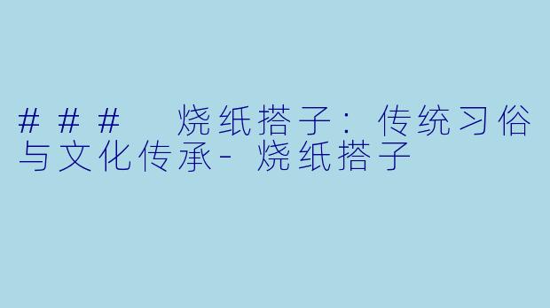 ### 烧纸搭子：传统习俗与文化传承-烧纸搭子