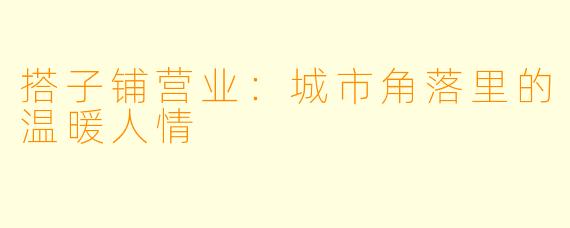 搭子铺营业:城市角落里的温暖人情