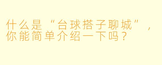 什么是“台球搭子聊城”,你能简单介绍一下吗?