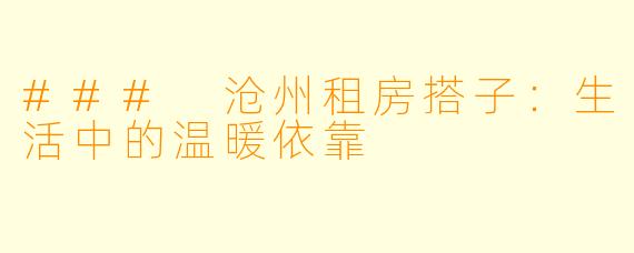 ### 沧州租房搭子:生活中的温暖依靠
