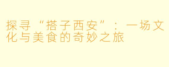 探寻“搭子西安”：一场文化与美食的奇妙之旅