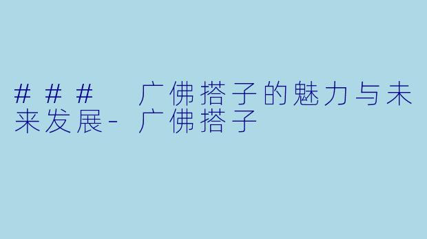 ### 广佛搭子的魅力与未来发展-广佛搭子