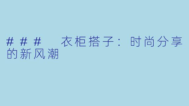 ### 衣柜搭子：时尚分享的新风潮