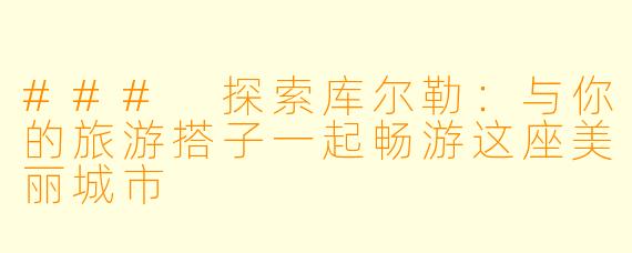 ### 探索库尔勒：与你的旅游搭子一起畅游这座美丽城市