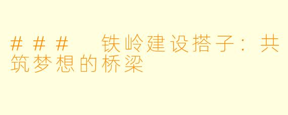 ### 铁岭建设搭子：共筑梦想的桥梁