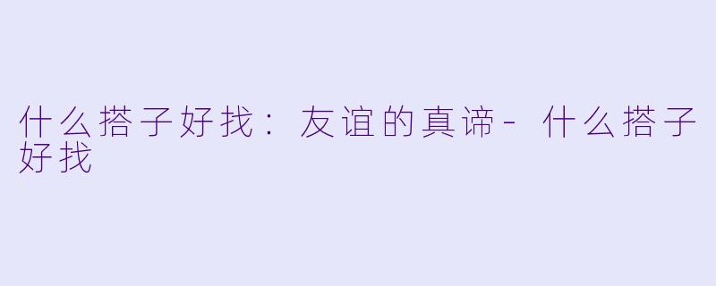 什么搭子好找:友谊的真谛